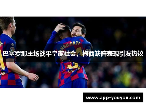 巴塞罗那主场战平皇家社会，梅西缺阵表现引发热议