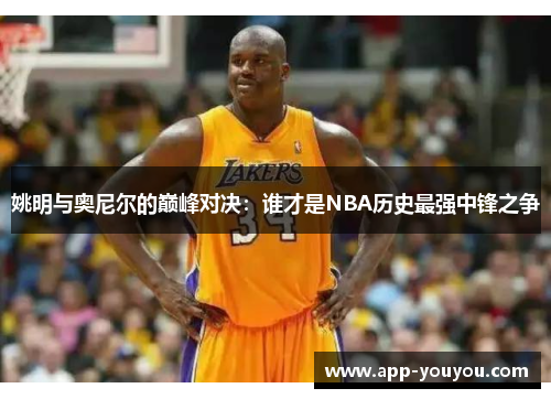 姚明与奥尼尔的巅峰对决：谁才是NBA历史最强中锋之争