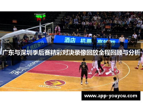 广东与深圳季后赛精彩对决录像回放全程回顾与分析